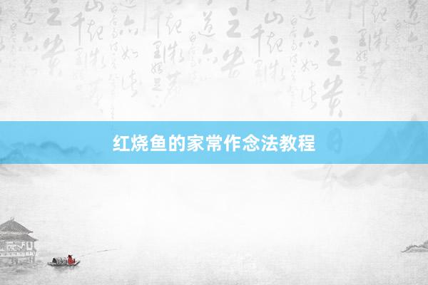红烧鱼的家常作念法教程