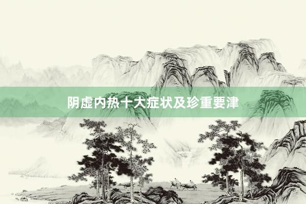 阴虚内热十大症状及珍重要津